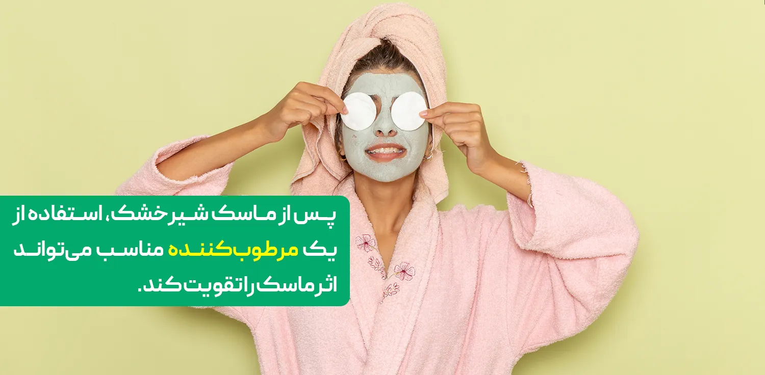 پس از ماسک شیرخشک، استفاده از یک مرطوب‌کننده مناسب می‌تواند اثر ماسک را تقویت کند.