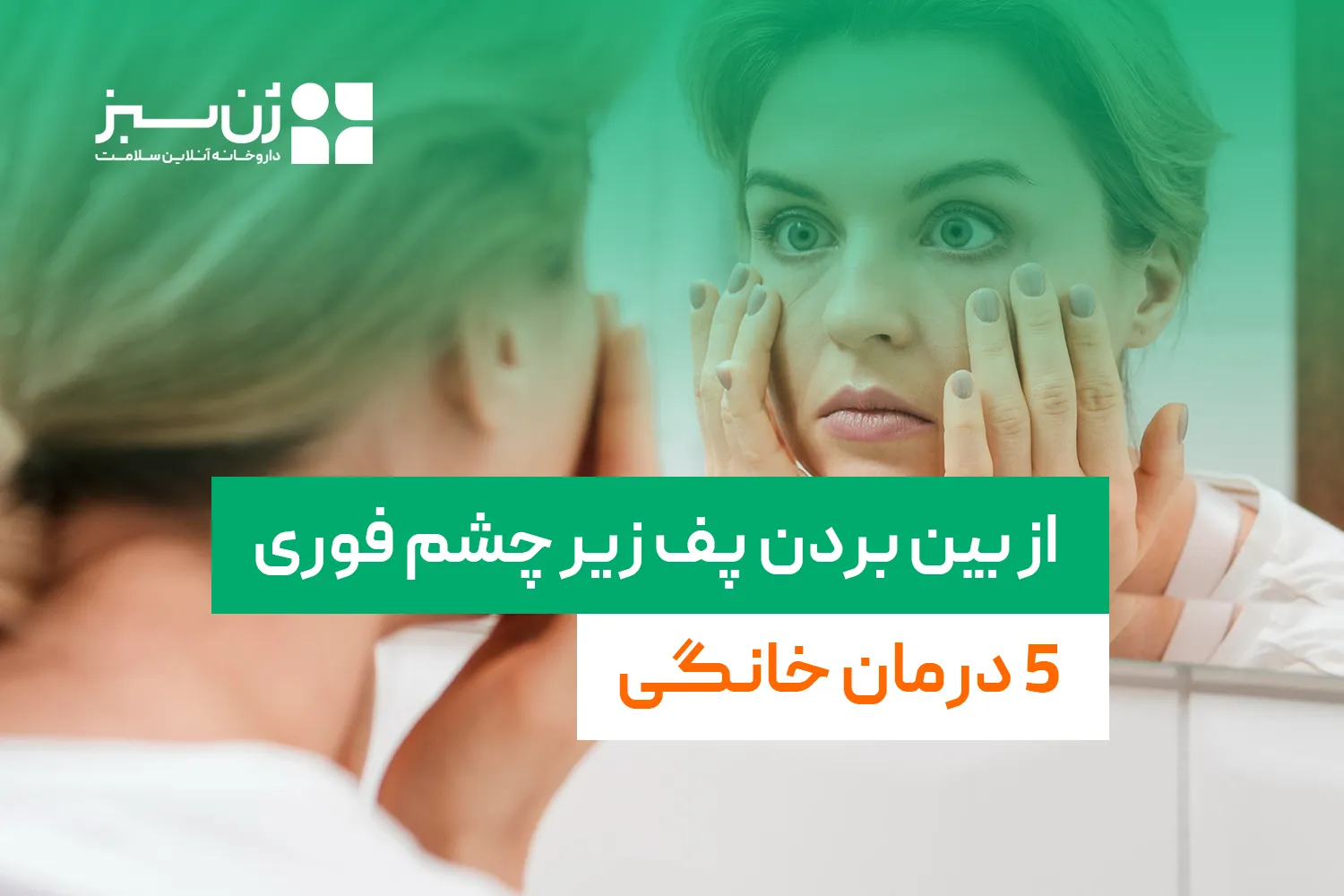 از بین بردن پف زیر چشم فوری + ۵ درمان خانگی مؤثر